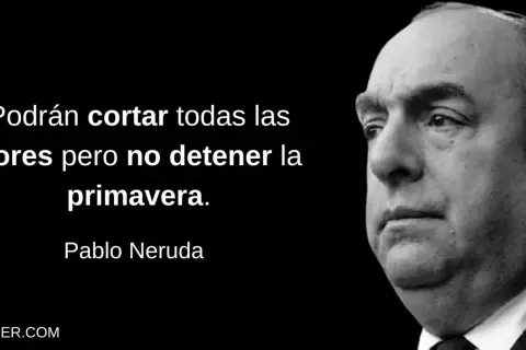 Retrato de Pablo Neruda con la frase: "Podrán cortar todas las flores pero no detener la primavera.
