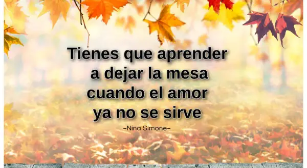 Frases de confianza: "Tienes que aprender a dejar la mesa cuando el amor ya no se sirve." - Nina Simone. Fondo otoñal.