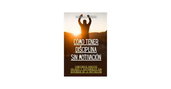 Hombre con brazos en alto al amanecer, con el título "Cómo tener disciplina sin motivación". Aprende a construir hábitos sólidos.