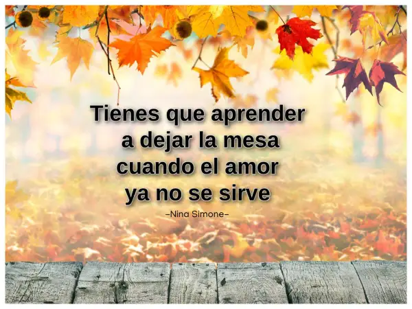 Frases de confianza: "Tienes que aprender a dejar la mesa cuando el amor ya no se sirve." - Nina Simone. Fondo otoñal.